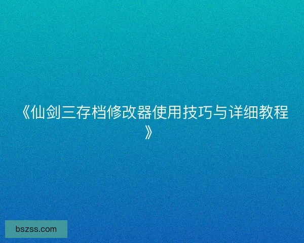 《仙剑三存档修改器使用技巧与详细教程》