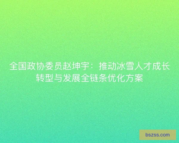 全国政协委员赵坤宇：推动冰雪人才成长转型与发展全链条优化方案